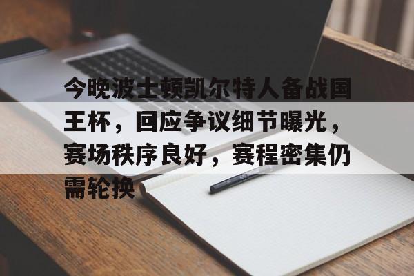 今晚波士顿凯尔特人备战国王杯，回应争议细节曝光，赛场秩序良好，赛程密集仍需轮换的简单介绍-开云